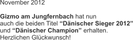 November 2012  Gizmo am Jungfernbach hat nun auch die beiden Titel Dnischer Sieger 2012 und Dnischer Champion erhalten. Herzlichen Glckwunsch!